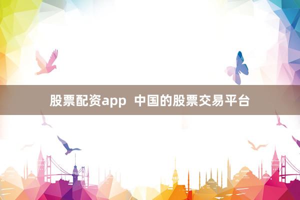 股票配资app  中国的股票交易平台