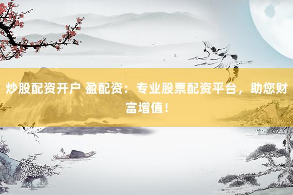 炒股配资开户 盈配资：专业股票配资平台，助您财富增值！