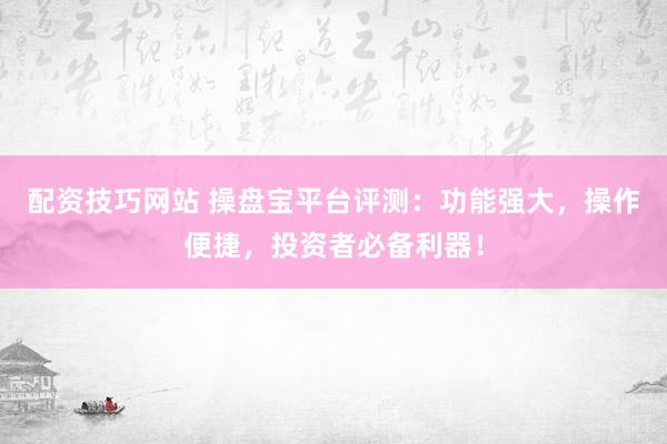 配资技巧网站 操盘宝平台评测：功能强大，操作便捷，投资者必备利器！