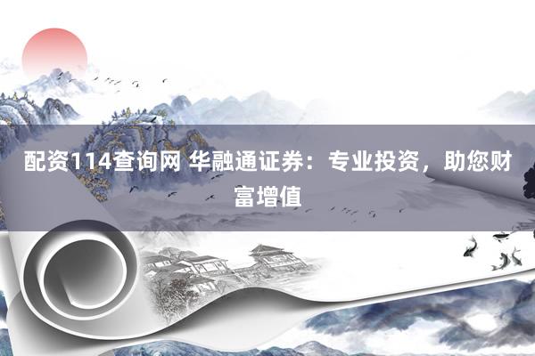 配资114查询网 华融通证券：专业投资，助您财富增值