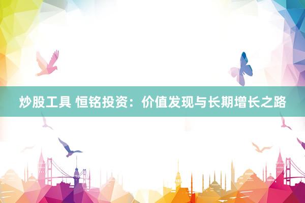 炒股工具 恒铭投资：价值发现与长期增长之路