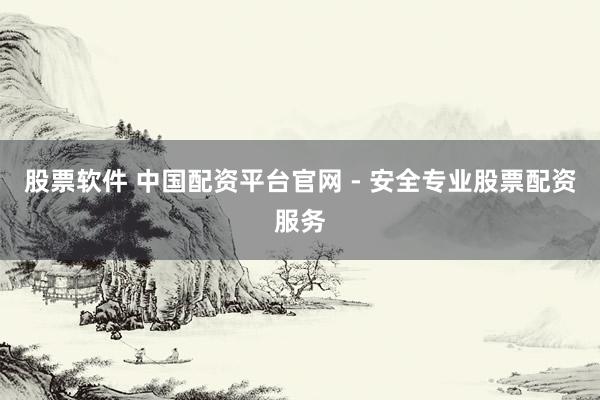 股票软件 中国配资平台官网 - 安全专业股票配资服务