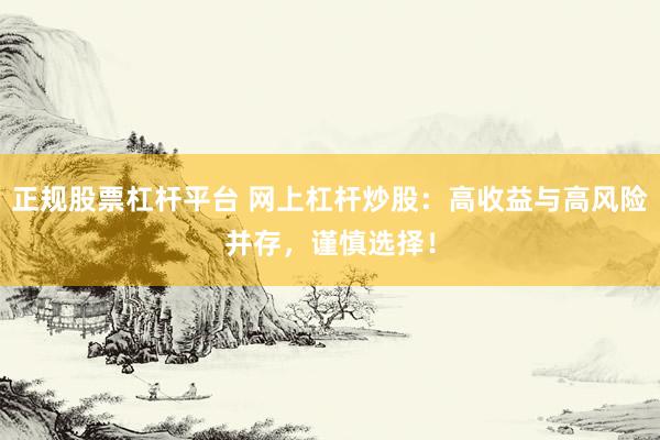 正规股票杠杆平台 网上杠杆炒股：高收益与高风险并存，谨慎选择！