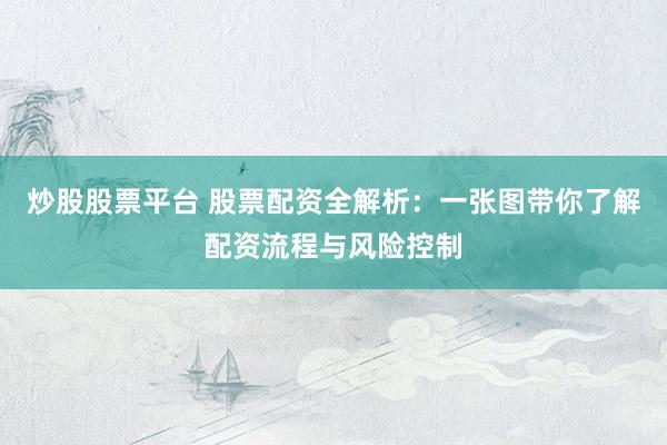 炒股股票平台 股票配资全解析：一张图带你了解配资流程与风险控制
