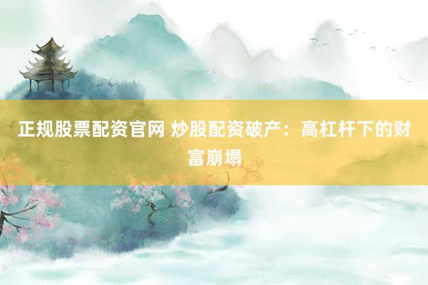 正规股票配资官网 炒股配资破产：高杠杆下的财富崩塌