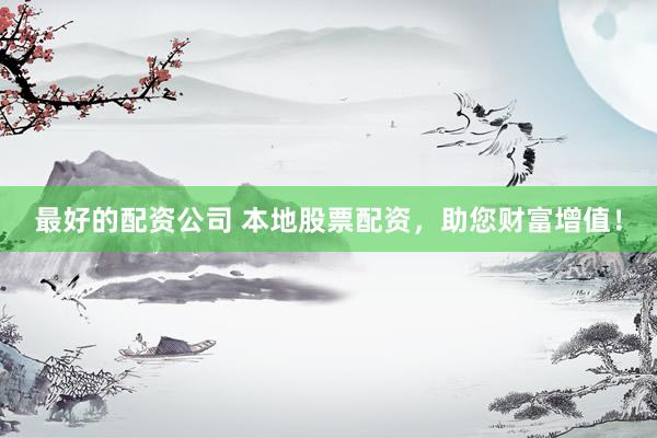 最好的配资公司 本地股票配资，助您财富增值！