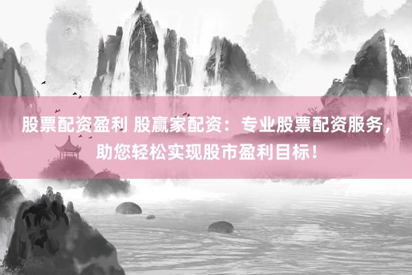 股票配资盈利 股赢家配资：专业股票配资服务，助您轻松实现股市盈利目标！