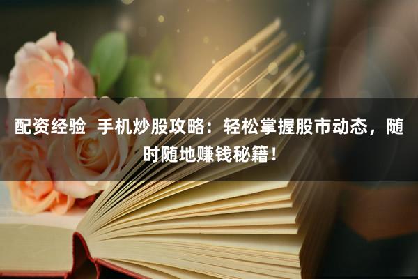 配资经验  手机炒股攻略：轻松掌握股市动态，随时随地赚钱秘籍！
