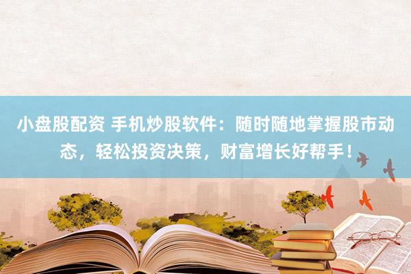 小盘股配资 手机炒股软件：随时随地掌握股市动态，轻松投资决策，财富增长好帮手！