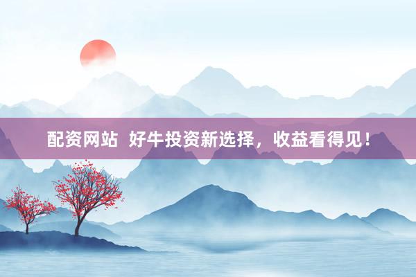 配资网站  好牛投资新选择，收益看得见！