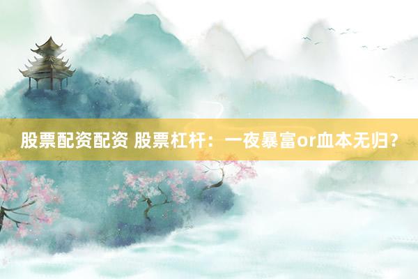 股票配资配资 股票杠杆：一夜暴富or血本无归？
