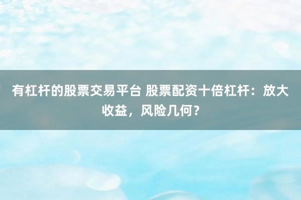 有杠杆的股票交易平台 股票配资十倍杠杆：放大收益，风险几何？