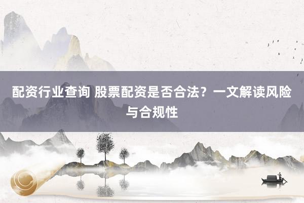 配资行业查询 股票配资是否合法？一文解读风险与合规性