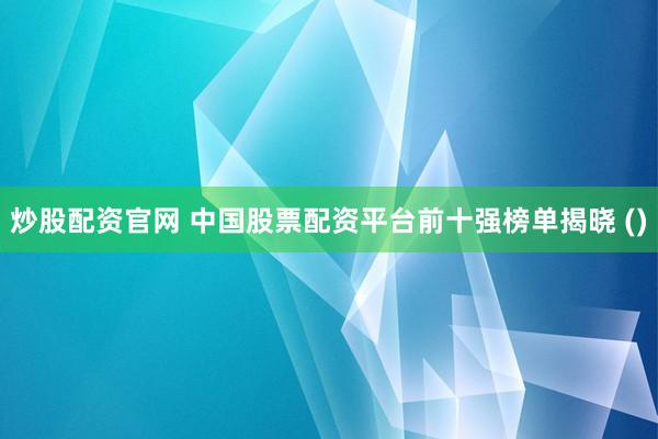 炒股配资官网 中国股票配资平台前十强榜单揭晓 ()