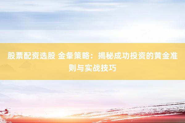 股票配资选股 金夆策略：揭秘成功投资的黄金准则与实战技巧