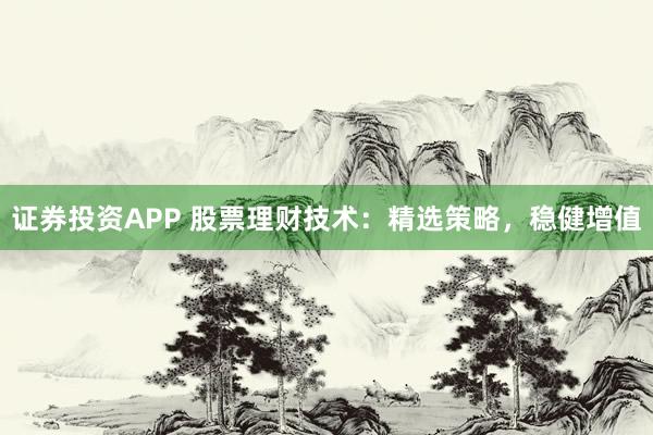 证券投资APP 股票理财技术：精选策略，稳健增值