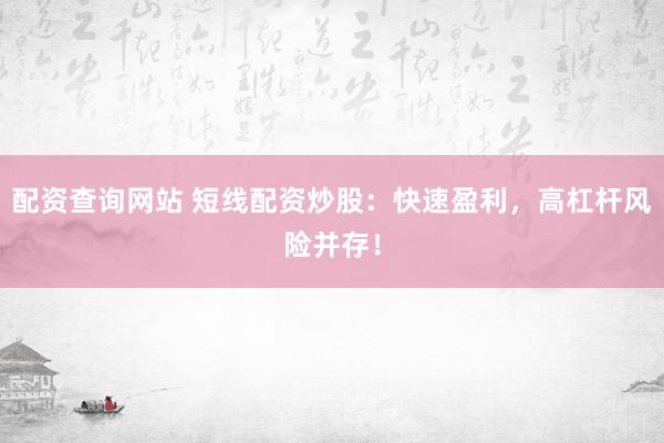 配资查询网站 短线配资炒股：快速盈利，高杠杆风险并存！