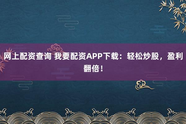 网上配资查询 我要配资APP下载：轻松炒股，盈利翻倍！