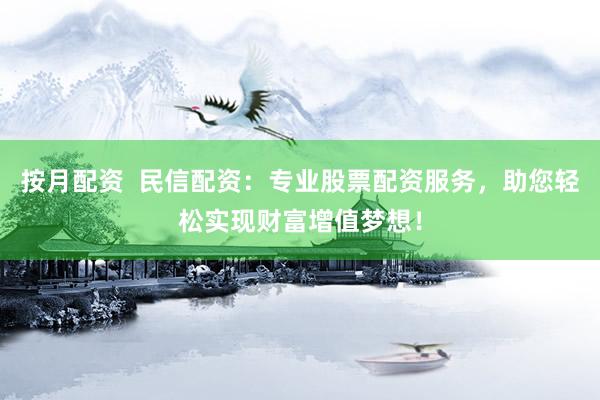 按月配资  民信配资：专业股票配资服务，助您轻松实现财富增值梦想！