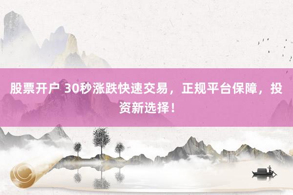 股票开户 30秒涨跌快速交易，正规平台保障，投资新选择！