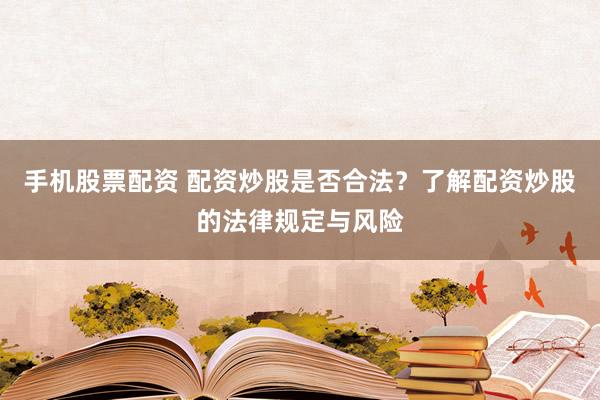 手机股票配资 配资炒股是否合法？了解配资炒股的法律规定与风险