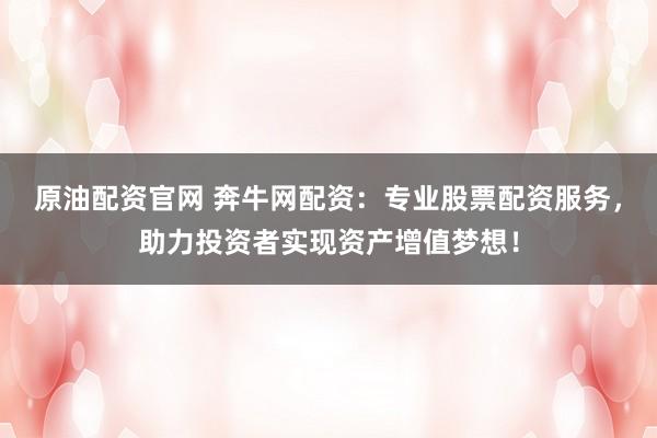 原油配资官网 奔牛网配资：专业股票配资服务，助力投资者实现资产增值梦想！