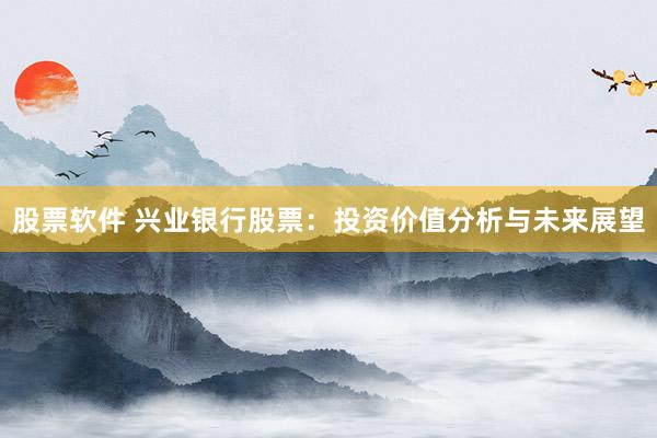 股票软件 兴业银行股票：投资价值分析与未来展望