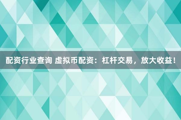 配资行业查询 虚拟币配资：杠杆交易，放大收益！