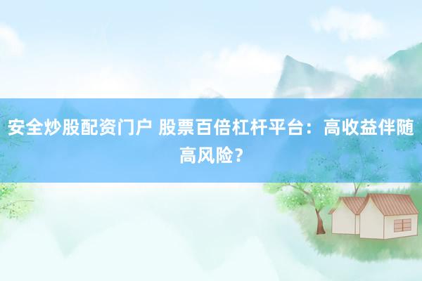 安全炒股配资门户 股票百倍杠杆平台：高收益伴随高风险？