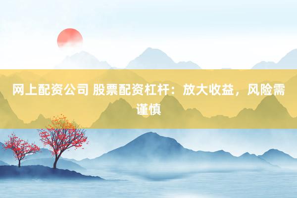 网上配资公司 股票配资杠杆：放大收益，风险需谨慎