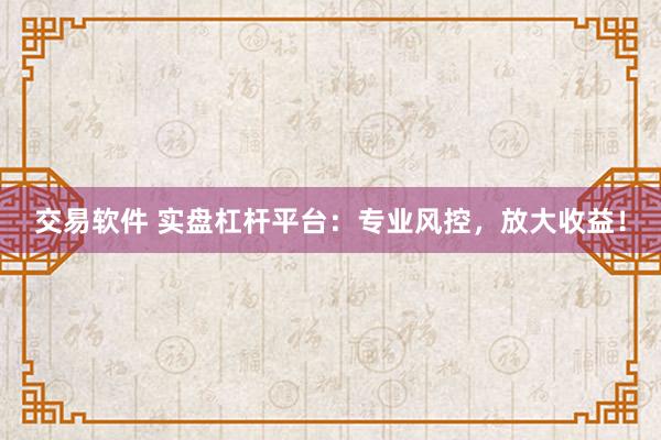 交易软件 实盘杠杆平台：专业风控，放大收益！