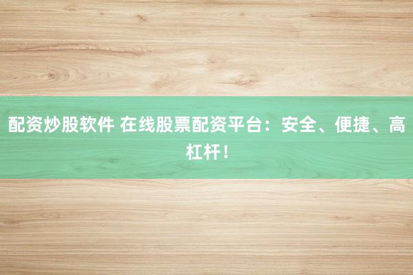 配资炒股软件 在线股票配资平台：安全、便捷、高杠杆！