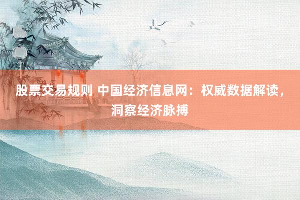 股票交易规则 中国经济信息网：权威数据解读，洞察经济脉搏