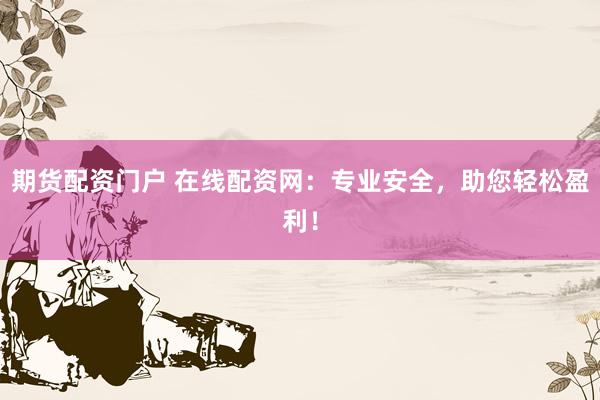 期货配资门户 在线配资网：专业安全，助您轻松盈利！
