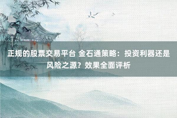 正规的股票交易平台 金石通策略：投资利器还是风险之源？效果全面评析