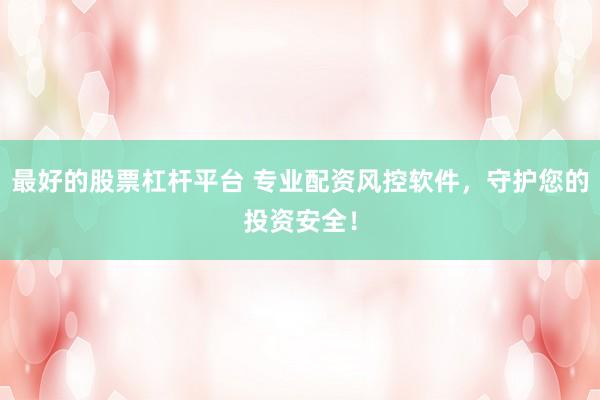 最好的股票杠杆平台 专业配资风控软件，守护您的投资安全！