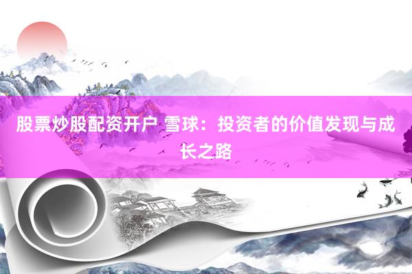 股票炒股配资开户 雪球：投资者的价值发现与成长之路