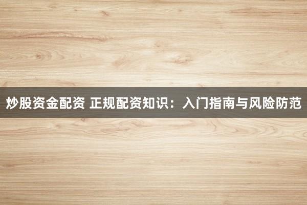 炒股资金配资 正规配资知识：入门指南与风险防范