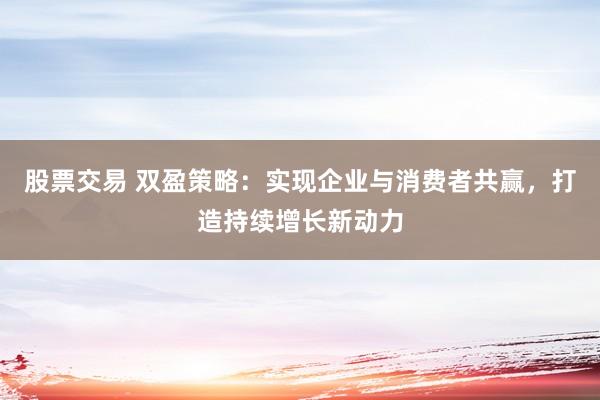 股票交易 双盈策略：实现企业与消费者共赢，打造持续增长新动力