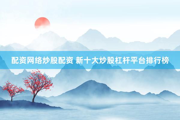 配资网络炒股配资 新十大炒股杠杆平台排行榜