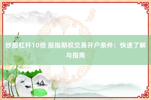 炒股杠杆10倍 股指期权交易开户条件：快速了解与指南