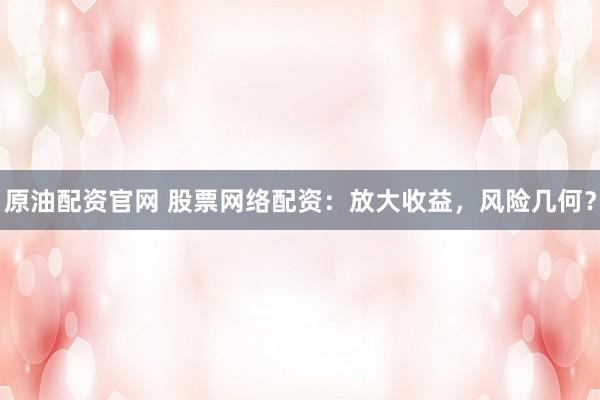 原油配资官网 股票网络配资：放大收益，风险几何？