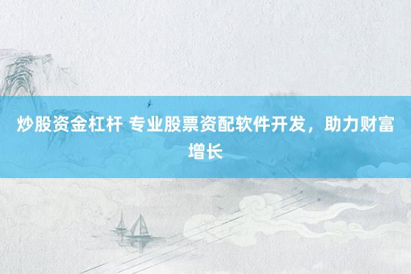 炒股资金杠杆 专业股票资配软件开发，助力财富增长