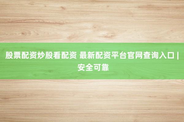 股票配资炒股看配资 最新配资平台官网查询入口 | 安全可靠