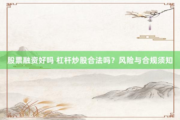 股票融资好吗 杠杆炒股合法吗？风险与合规须知