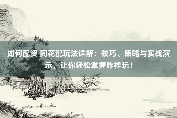 如何配资 同花配玩法详解：技巧、策略与实战演示，让你轻松掌握咋样玩！