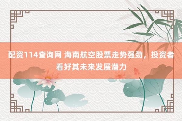 配资114查询网 海南航空股票走势强劲，投资者看好其未来发展潜力