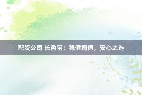 配资公司 长盈宝：稳健增值，安心之选