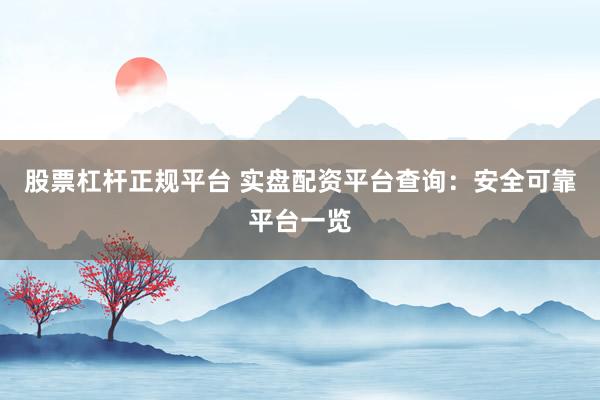 股票杠杆正规平台 实盘配资平台查询：安全可靠平台一览