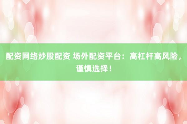 配资网络炒股配资 场外配资平台：高杠杆高风险，谨慎选择！